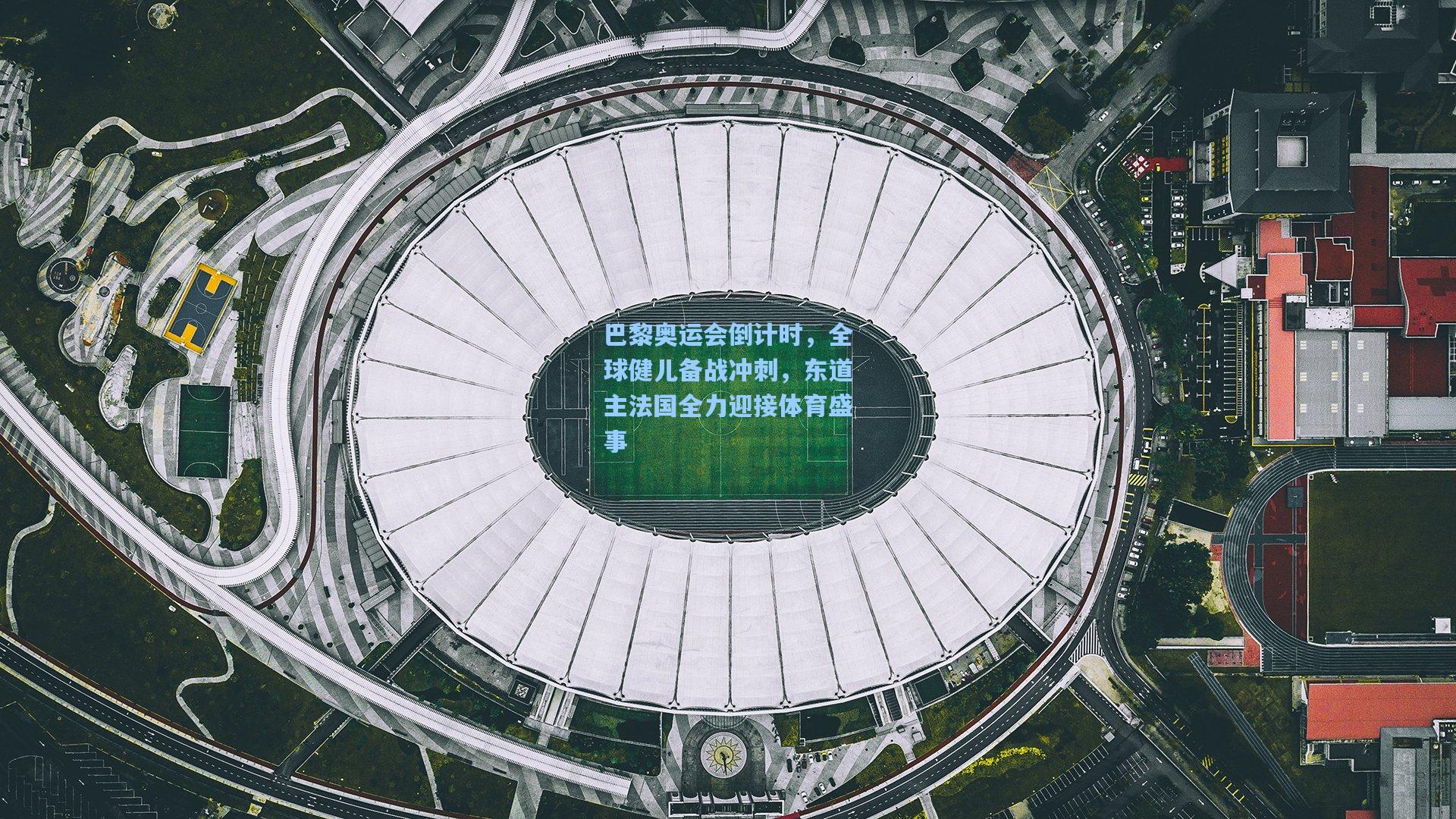 巴黎奥运会倒计时，全球健儿备战冲刺，东道主法国全力迎接体育盛事