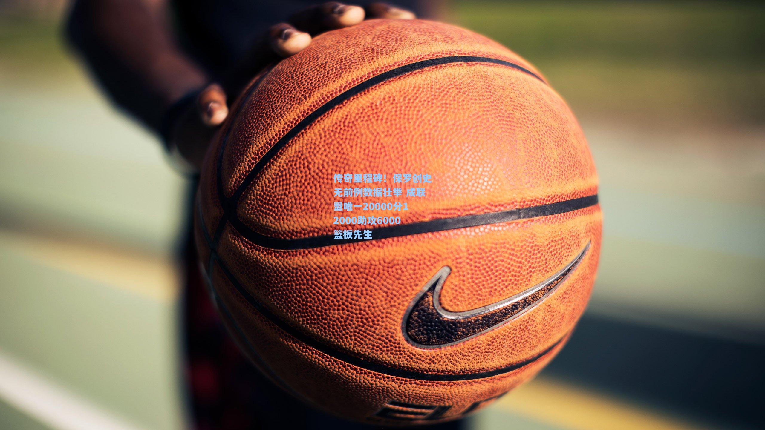 传奇里程碑!保罗创史无前例数据壮举 成联盟唯一20000分12000助攻6000篮板先生