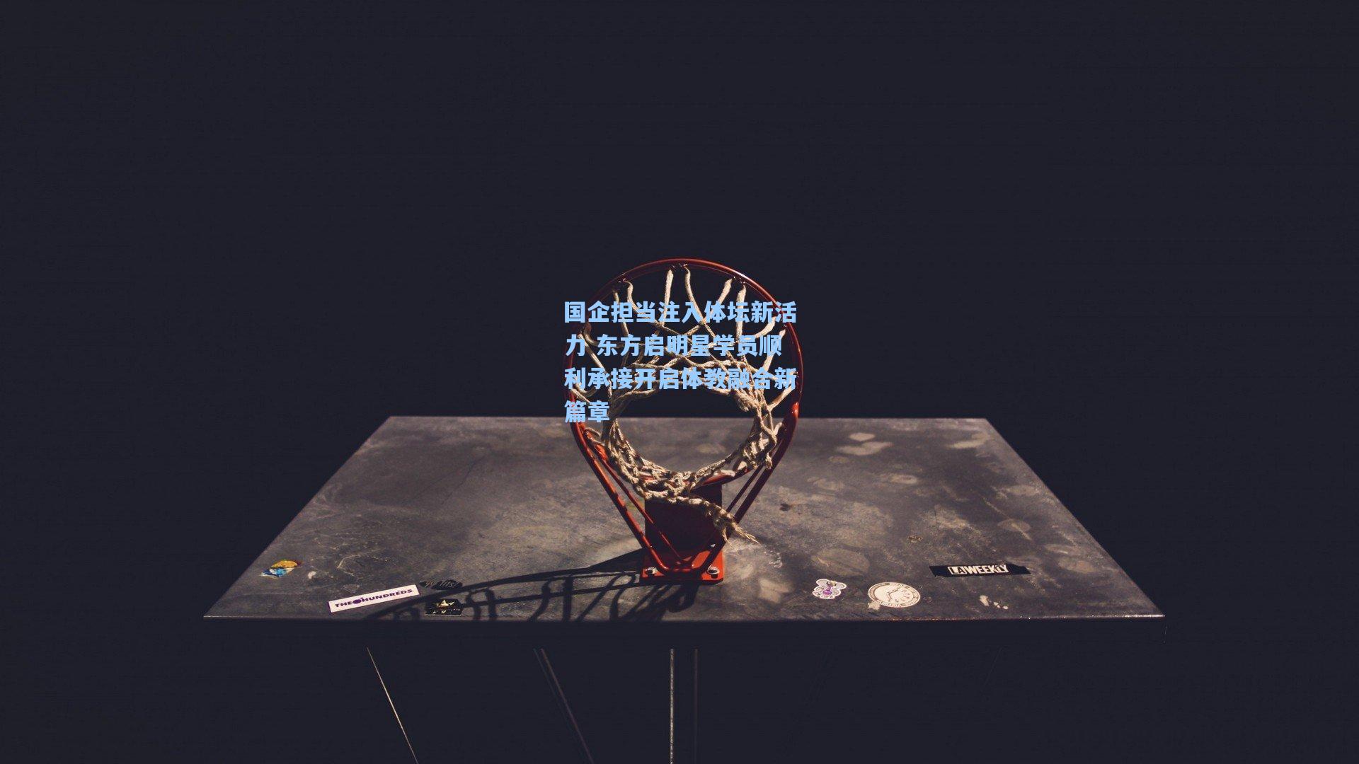 国企担当注入体坛新活力 东方启明星学员顺利承接开启体教融合新篇章