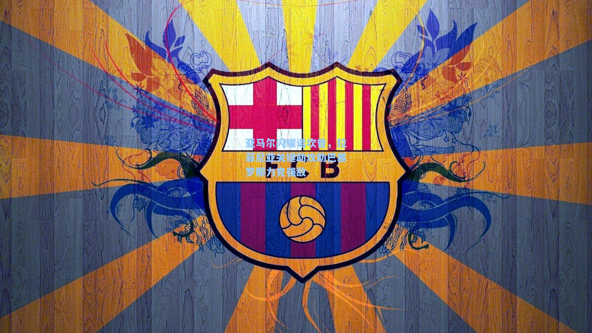 亚马尔闪耀诺坎普，拉菲尼亚关键助攻助巴塞罗那力克强敌