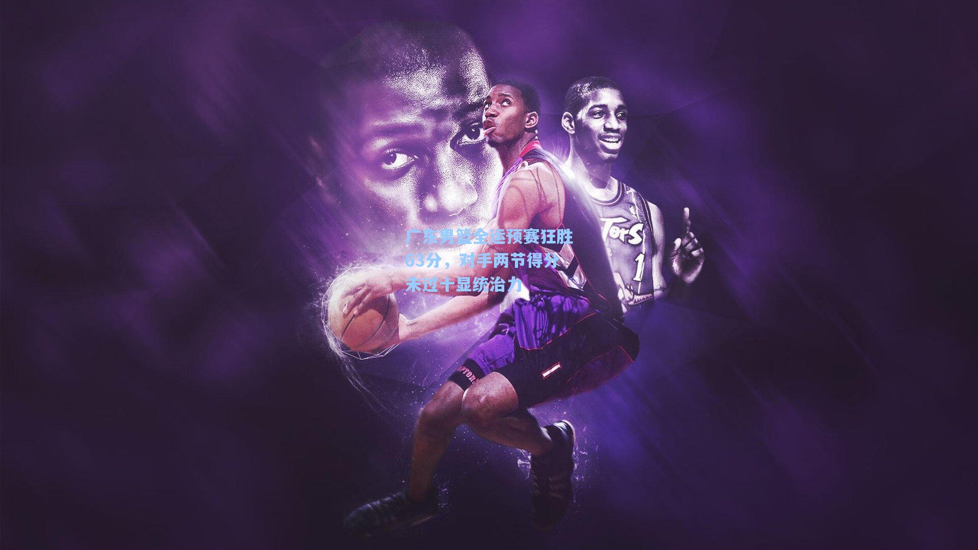 广东男篮全运预赛狂胜63分，对手两节得分未过十显统治力