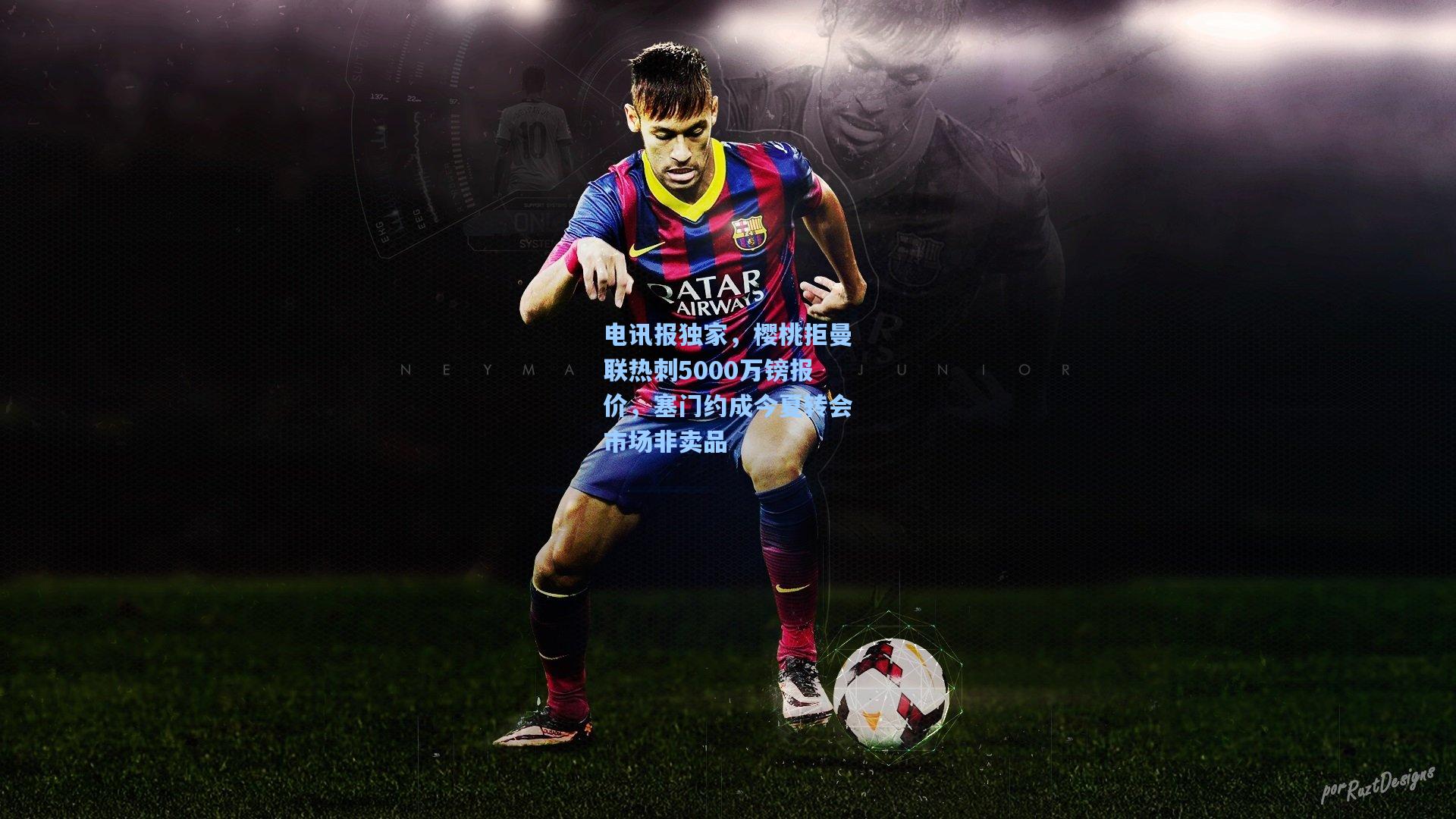 电讯报独家,樱桃拒曼联热刺5000万镑报价,塞门约成今夏转会市场非卖品