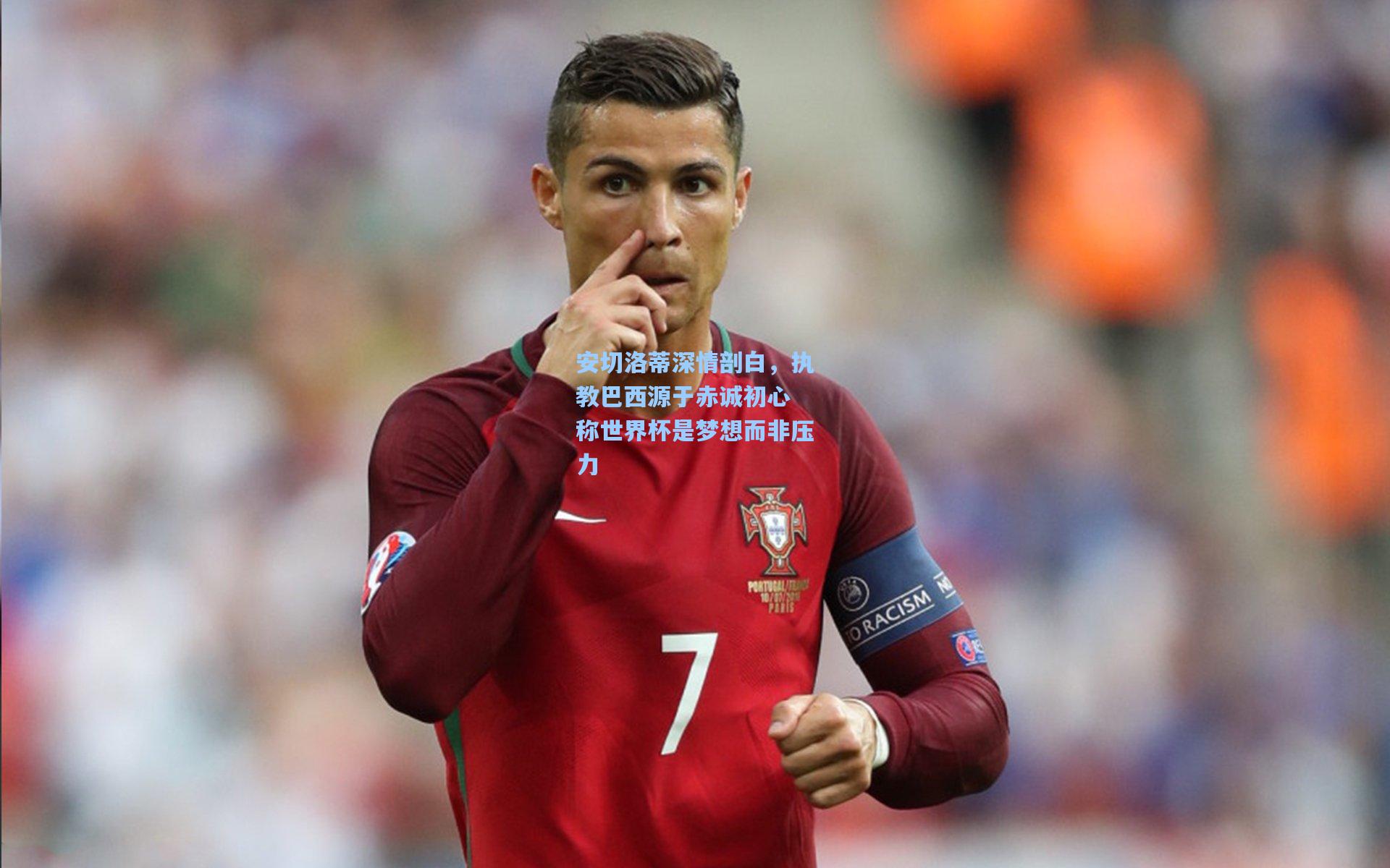 安切洛蒂深情剖白，执教巴西源于赤诚初心 称世界杯是梦想而非压力