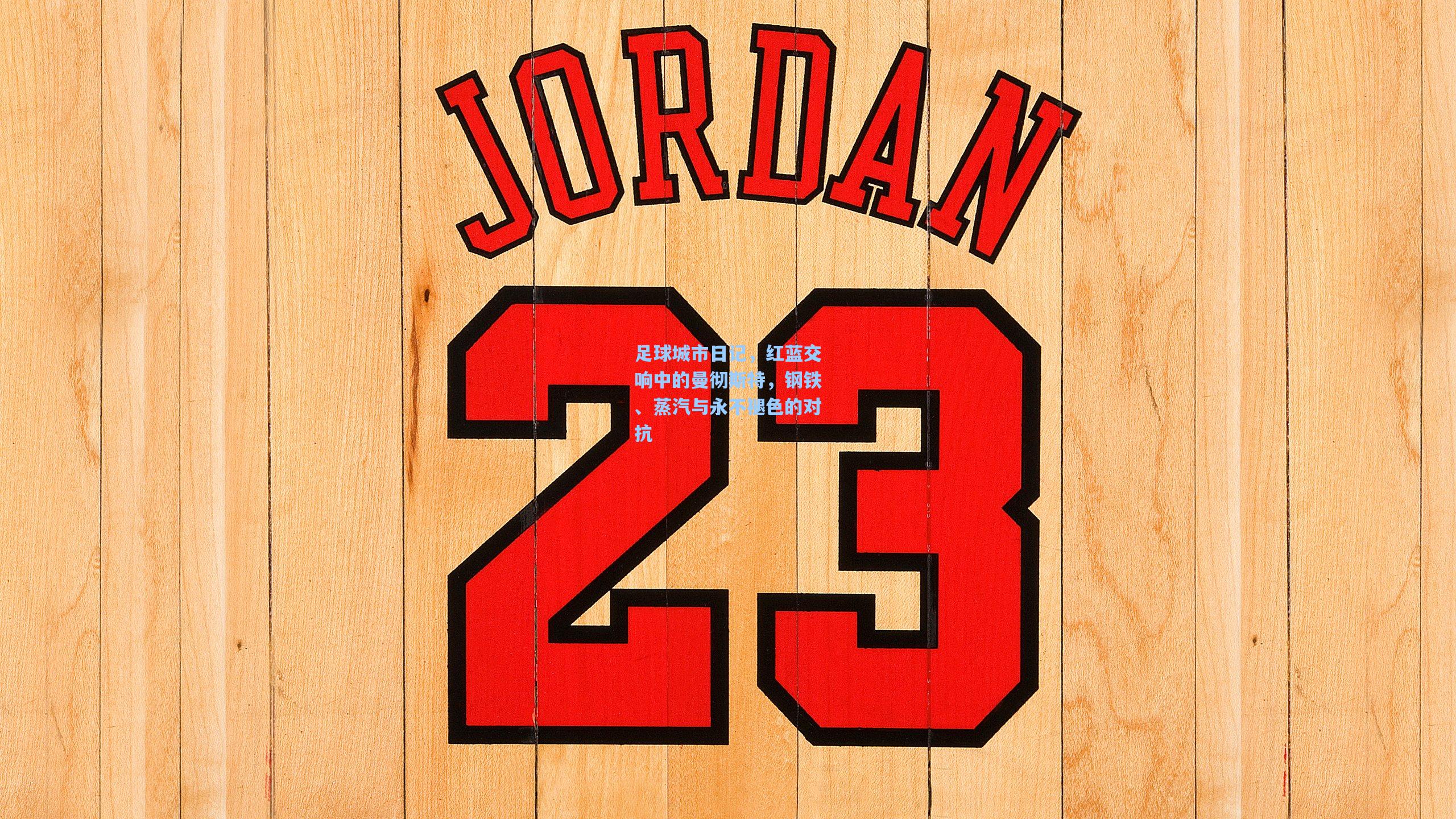 足球城市日记，红蓝交响中的曼彻斯特，钢铁、蒸汽与永不褪色的对抗