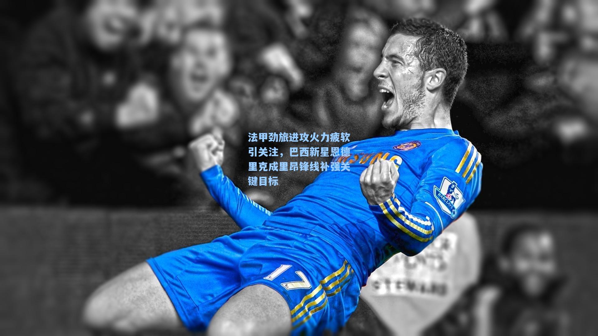 法甲劲旅进攻火力疲软引关注，巴西新星恩德里克成里昂锋线补强关键目标