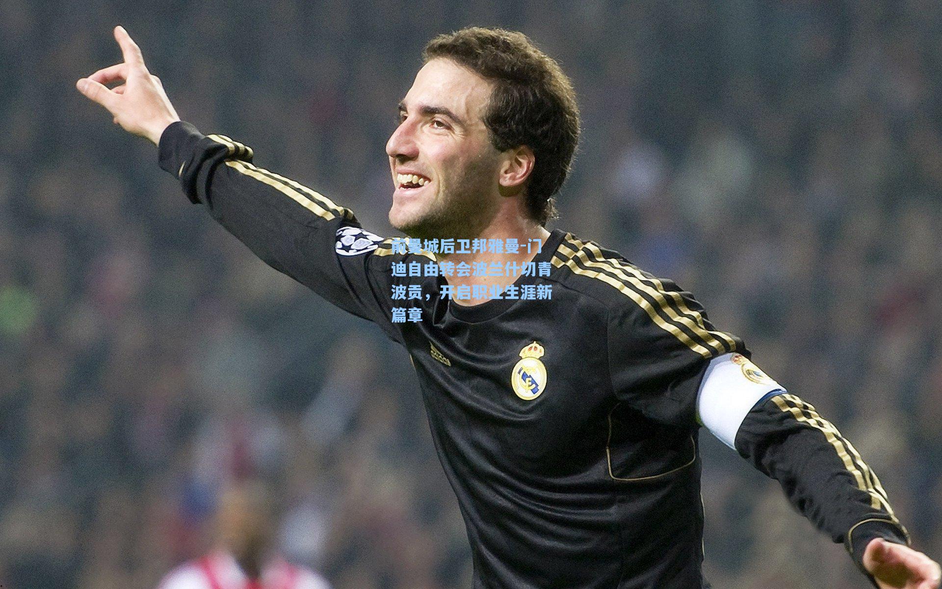 前曼城后卫邦雅曼-门迪自由转会波兰什切青波贡,开启职业生涯新篇章