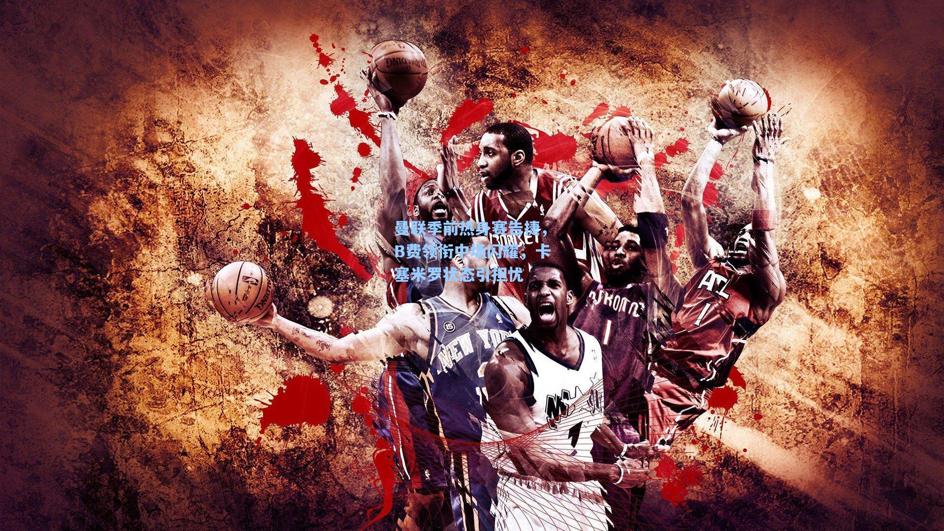 曼联季前热身赛告捷，B费领衔中场闪耀，卡塞米罗状态引担忧