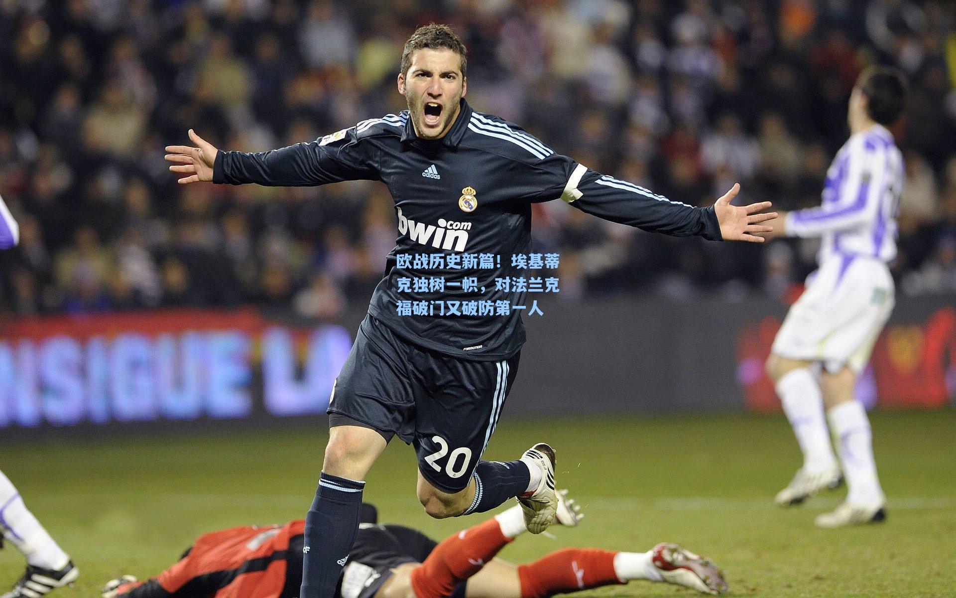 欧战历史新篇!埃基蒂克独树一帜,对法兰克福破门又破防第一人