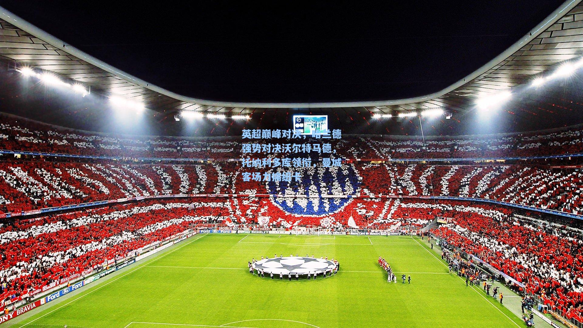 英超巅峰对决，哈兰德强势对决沃尔特马德，托纳利多库领衔，曼城客场力擒纽卡