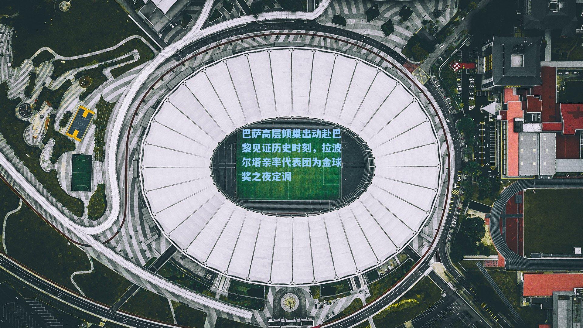 巴萨高层倾巢出动赴巴黎见证历史时刻，拉波尔塔亲率代表团为金球奖之夜定调