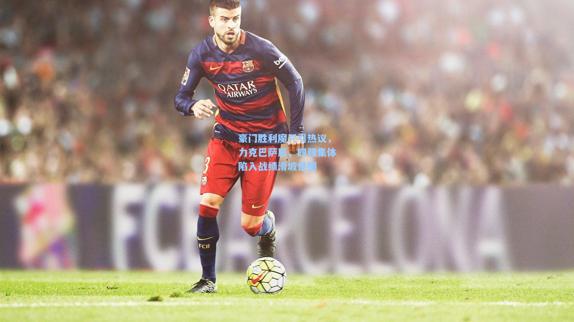 豪门胜利魔咒引热议，力克巴萨后，四强集体陷入战绩滑坡怪圈