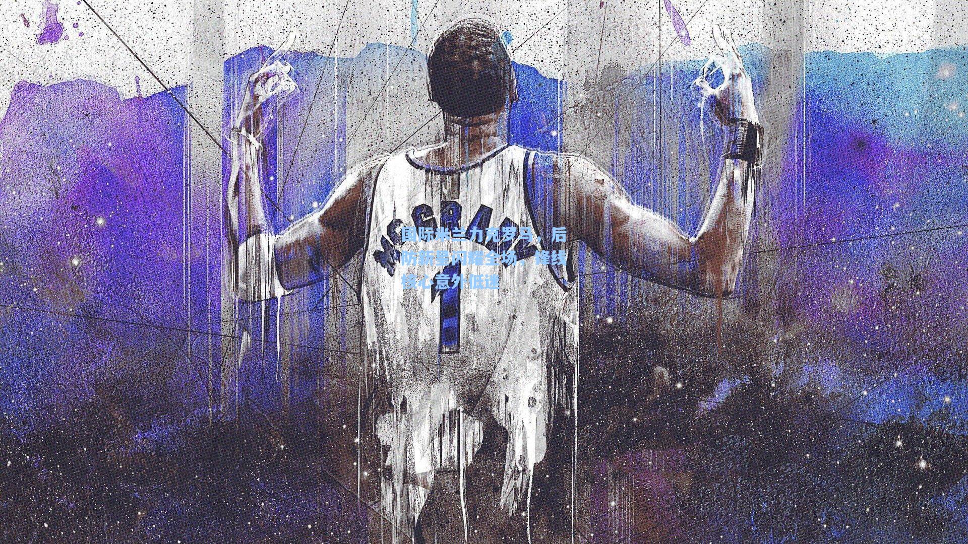 国际米兰力克罗马，后防新星闪耀全场，锋线核心意外低迷