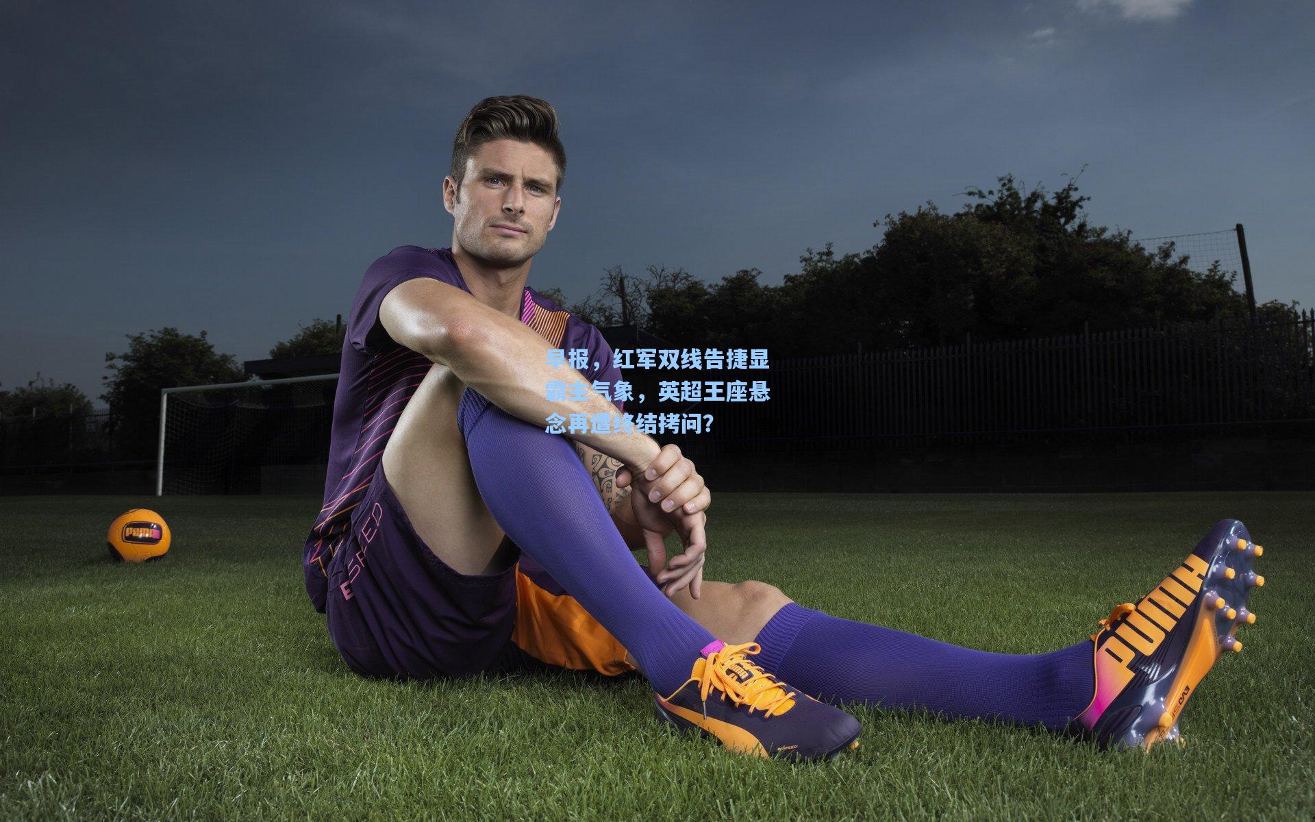 早报，红军双线告捷显霸主气象，英超王座悬念再遭终结拷问？