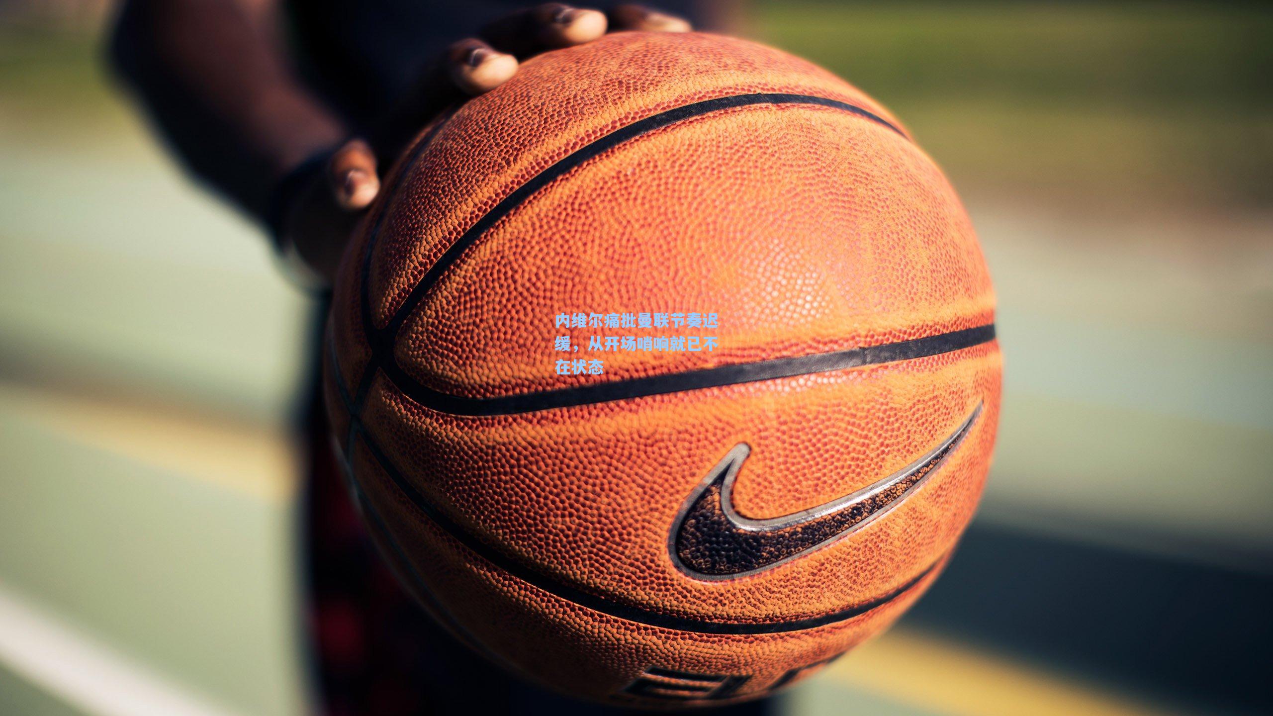 内维尔痛批曼联节奏迟缓,从开场哨响就已不在状态