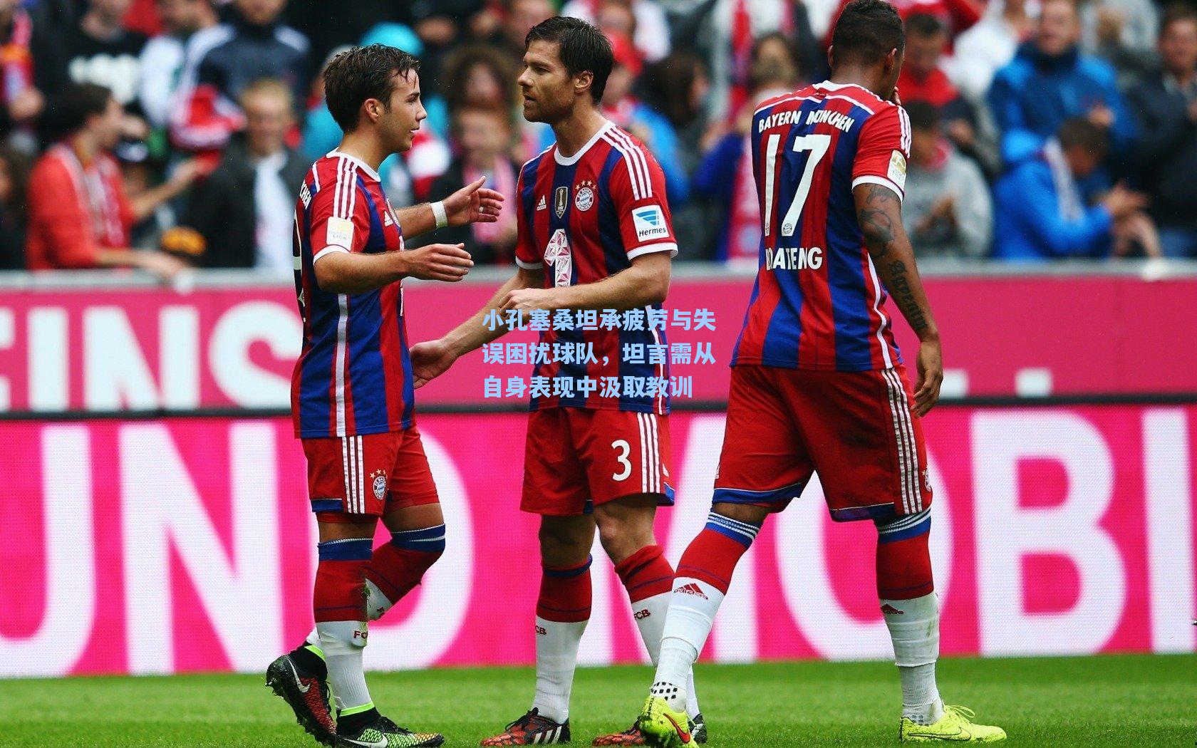 小孔塞桑坦承疲劳与失误困扰球队,坦言需从自身表现中汲取教训